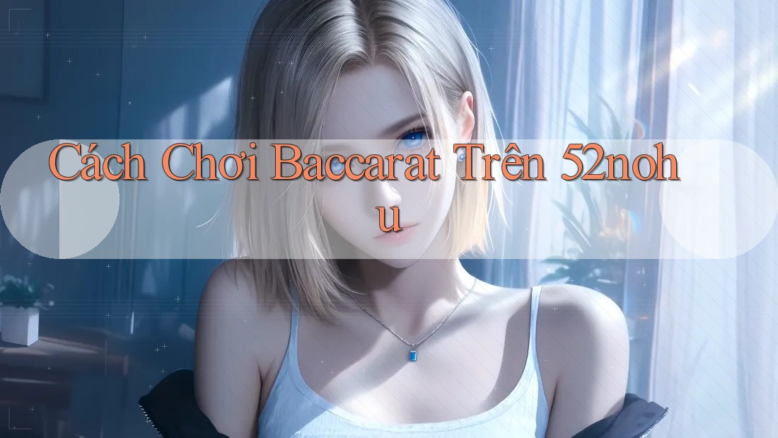 Cách Chơi Baccarat Trên 52nohu