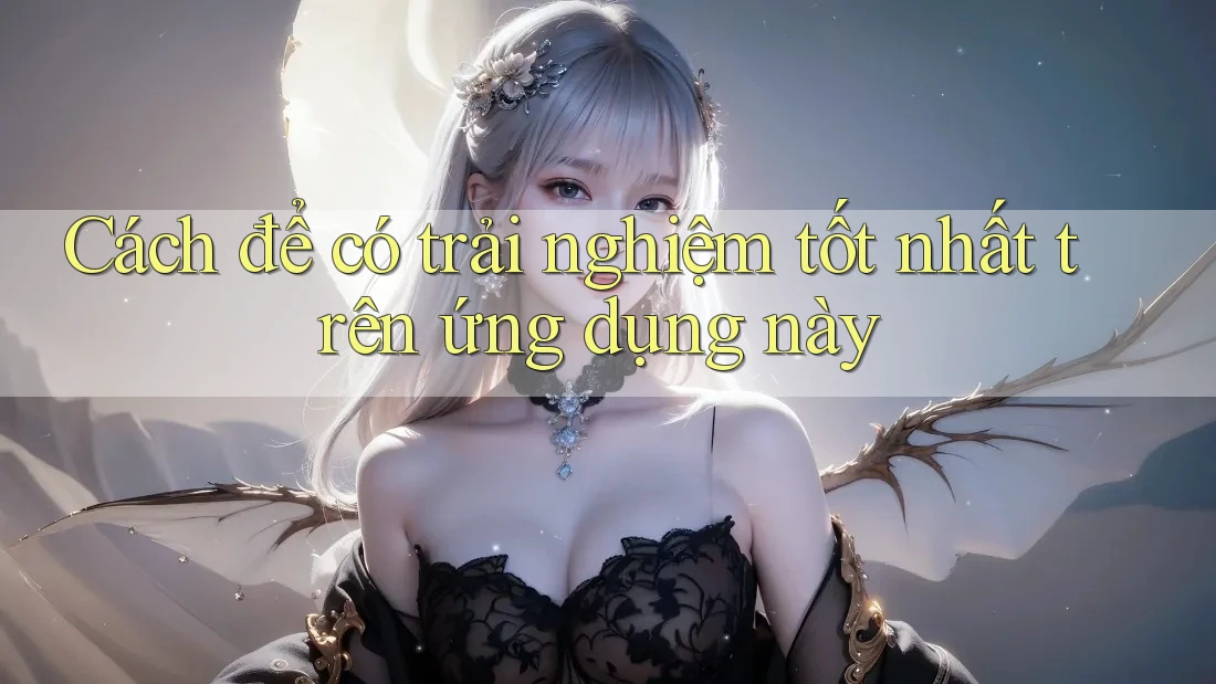Cách để có trải nghiệm tốt nhất trên ứng dụng này