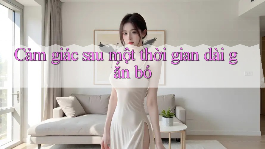 Cảm giác sau một thời gian dài gắn bó