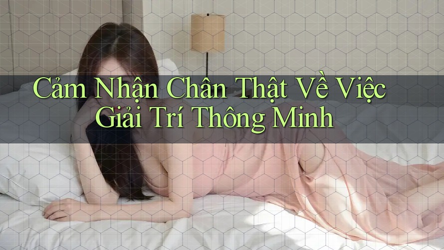 Cảm Nhận Chân Thật Về Việc Giải Trí Thông Minh