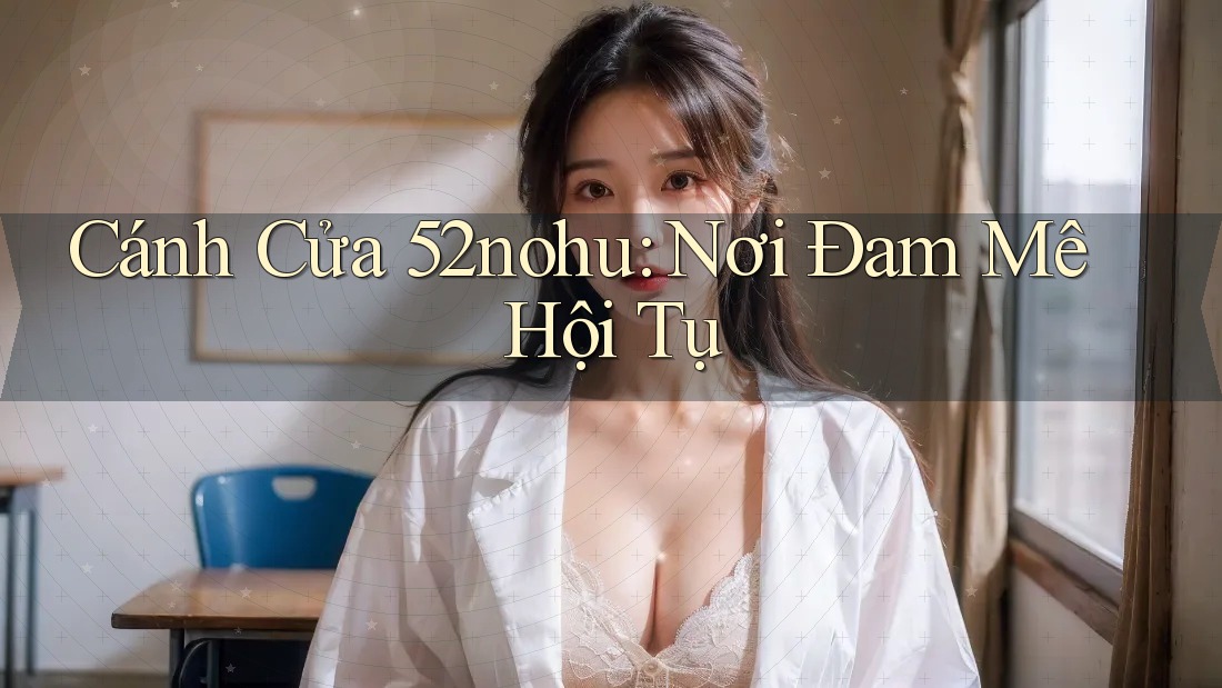 Cánh Cửa 52nohu: Nơi Đam Mê Hội Tụ