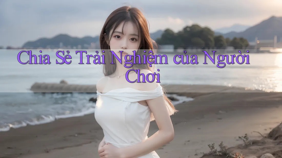 Chia Sẻ Trải Nghiệm của Người Chơi