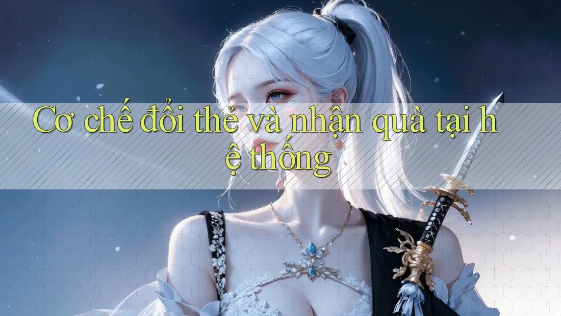 Cơ chế đổi thẻ và nhận quà tại hệ thống