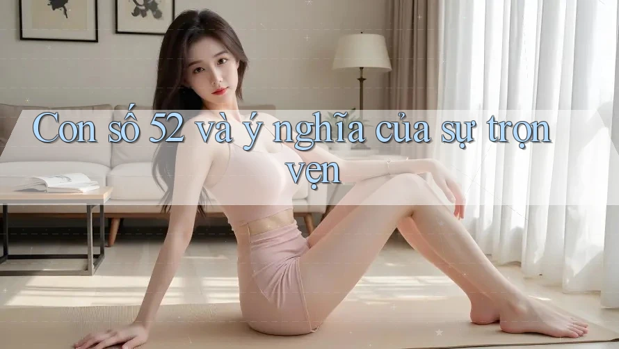 Con số 52 và ý nghĩa của sự trọn vẹn