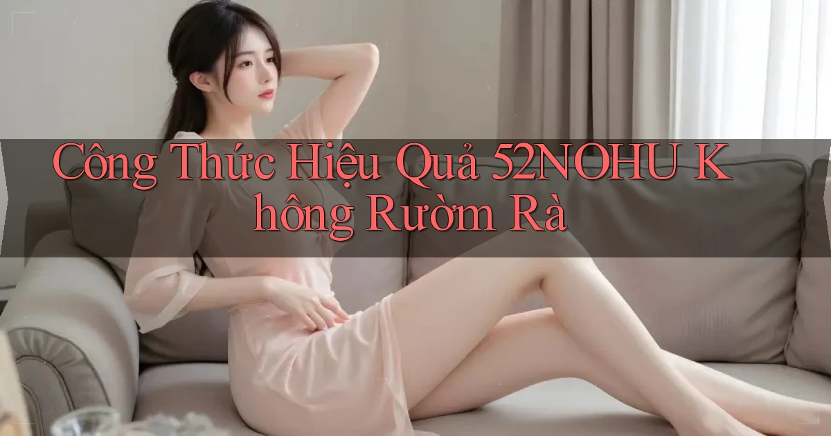 công thức hiệu quả 52nohu không rườm rà