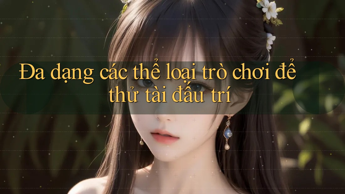 Đa dạng các thể loại trò chơi để thử tài đấu trí