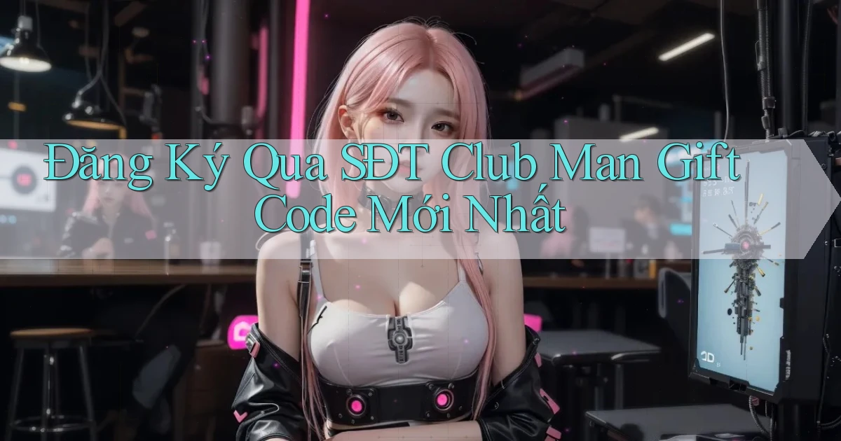 đăng ký qua sdt club man gift code mới nhất