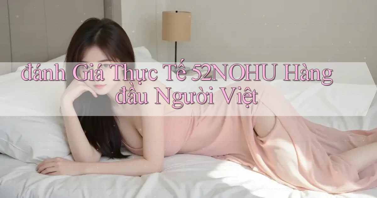 đánh giá thực tế 52nohu hàng đầu người việt