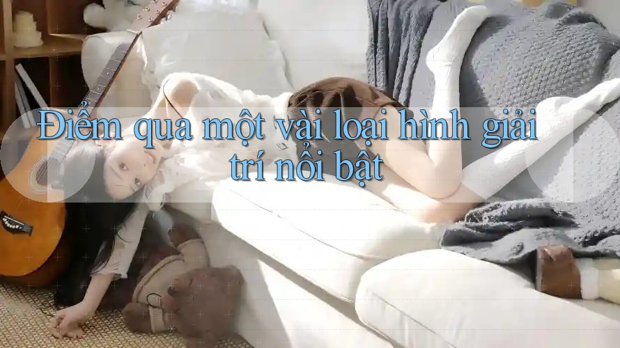 Điểm qua một vài loại hình giải trí nổi bật