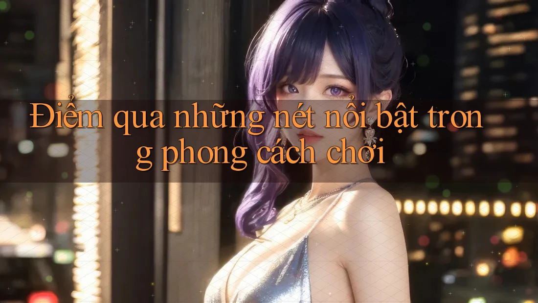 Điểm qua những nét nổi bật trong phong cách chơi