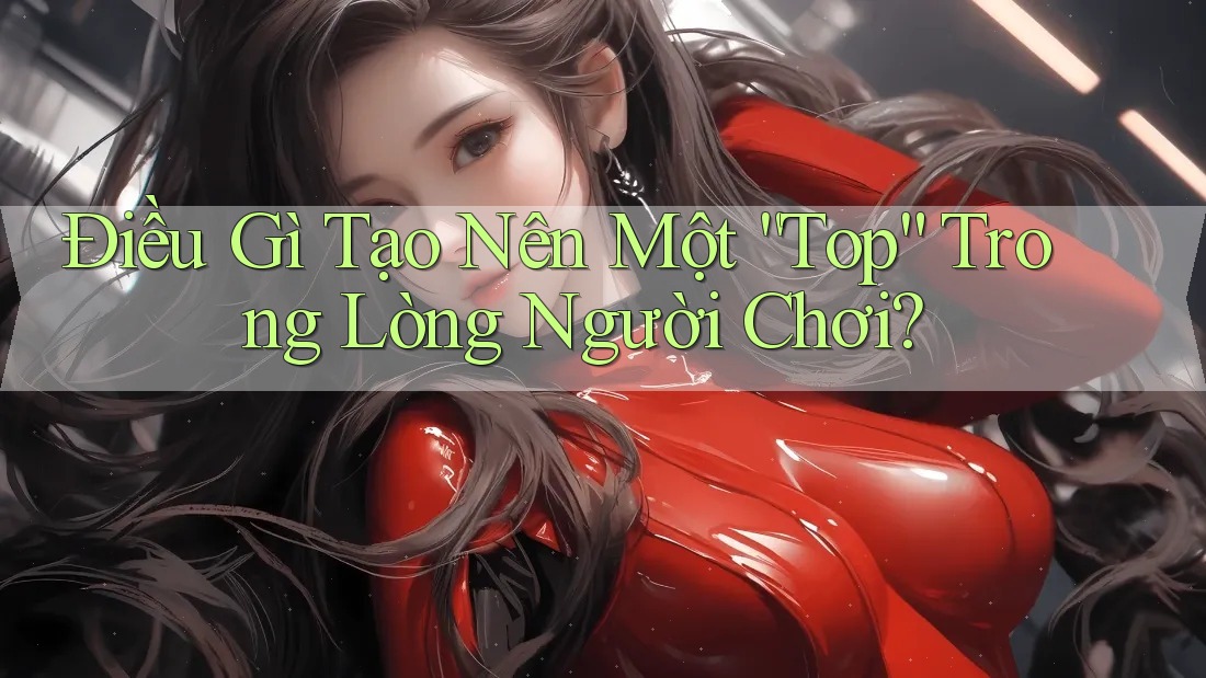 Điều Gì Tạo Nên Một “Top” Trong Lòng Người Chơi?