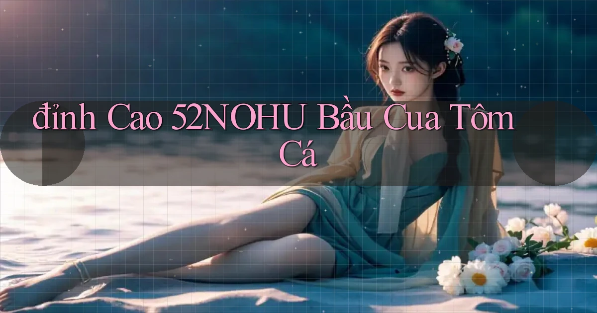 đỉnh cao 52nohu bầu cua tôm cá
