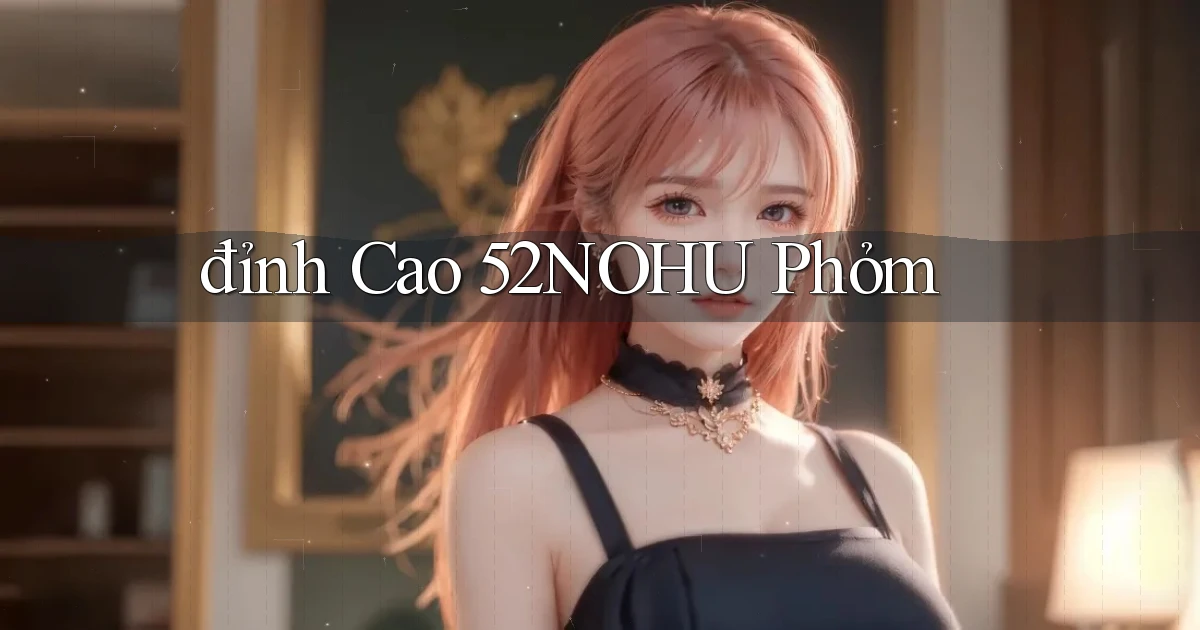đỉnh cao 52nohu phỏm
