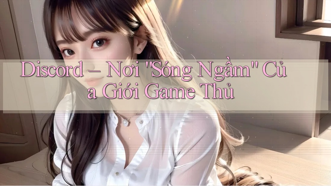 Discord – Nơi “Sóng Ngầm” Của Giới Game Thủ