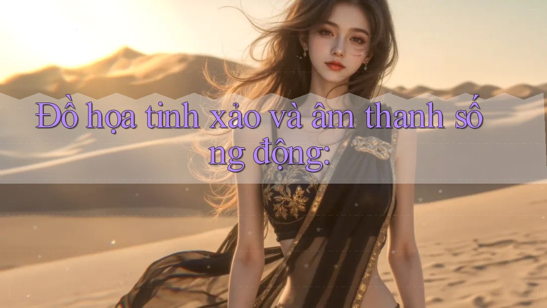 Đồ họa tinh xảo và âm thanh sống động: