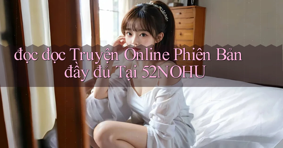 đọc đọc truyện online phiên bản đầy đủ tại 52nohu