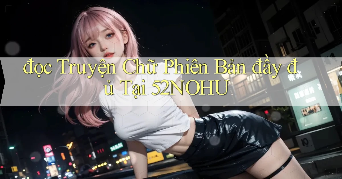 đọc truyện chữ phiên bản đầy đủ tại 52nohu