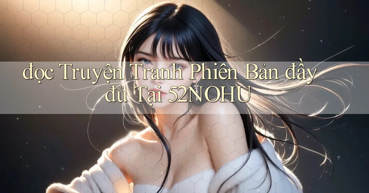 đọc truyện tranh phiên bản đầy đủ tại 52nohu