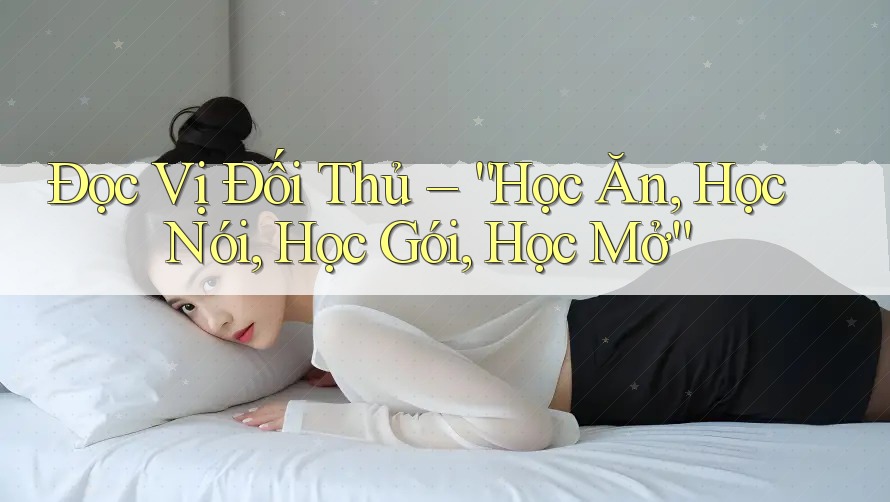 Đọc Vị Đối Thủ – “Học Ăn, Học Nói, Học Gói, Học Mở”
