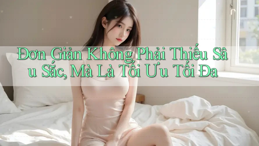 Đơn Giản Không Phải Thiếu Sâu Sắc, Mà Là Tối Ưu Tối Đa
