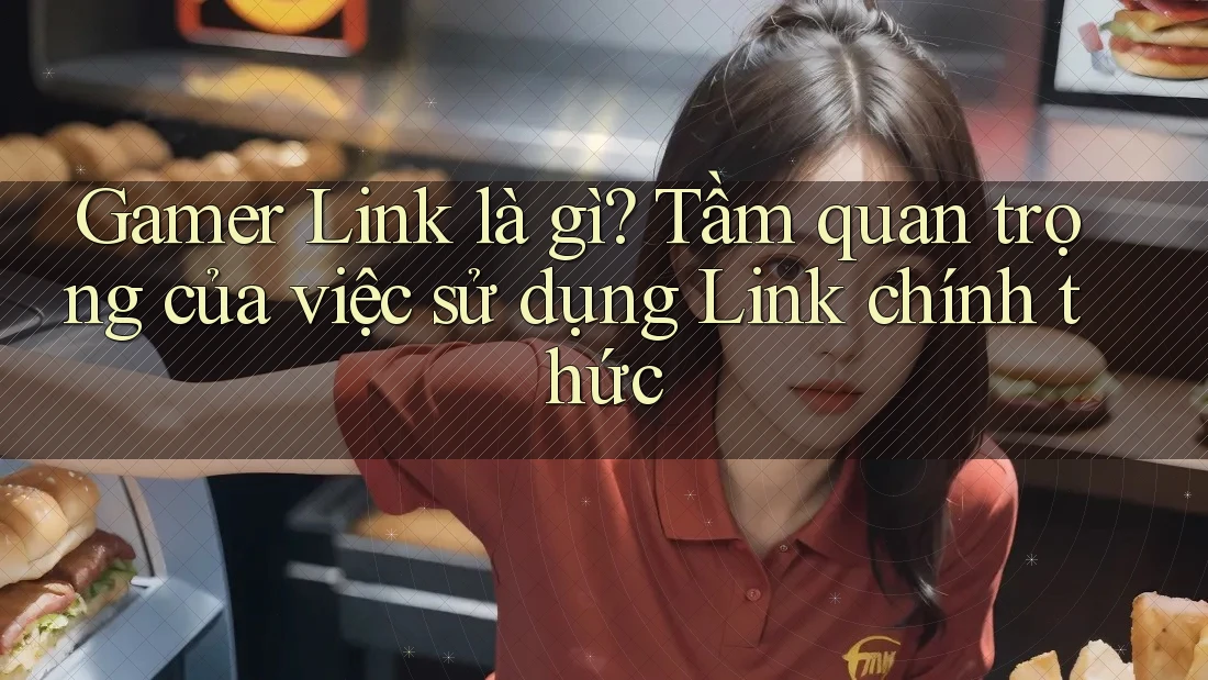 Gamer Link là gì? Tầm quan trọng của việc sử dụng Link chính thức