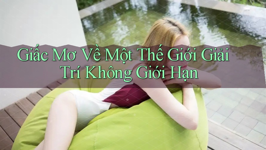 Giấc Mơ Về Một Thế Giới Giải Trí Không Giới Hạn