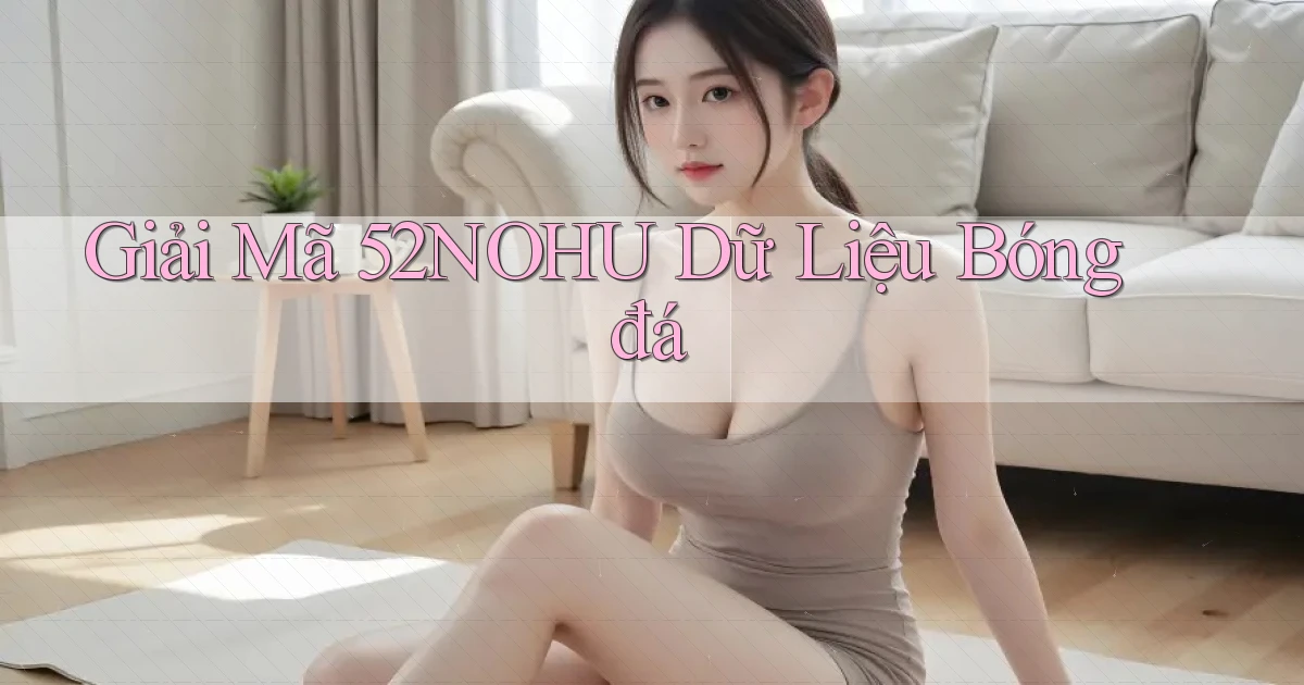giải mã 52nohu dữ liệu bóng đá