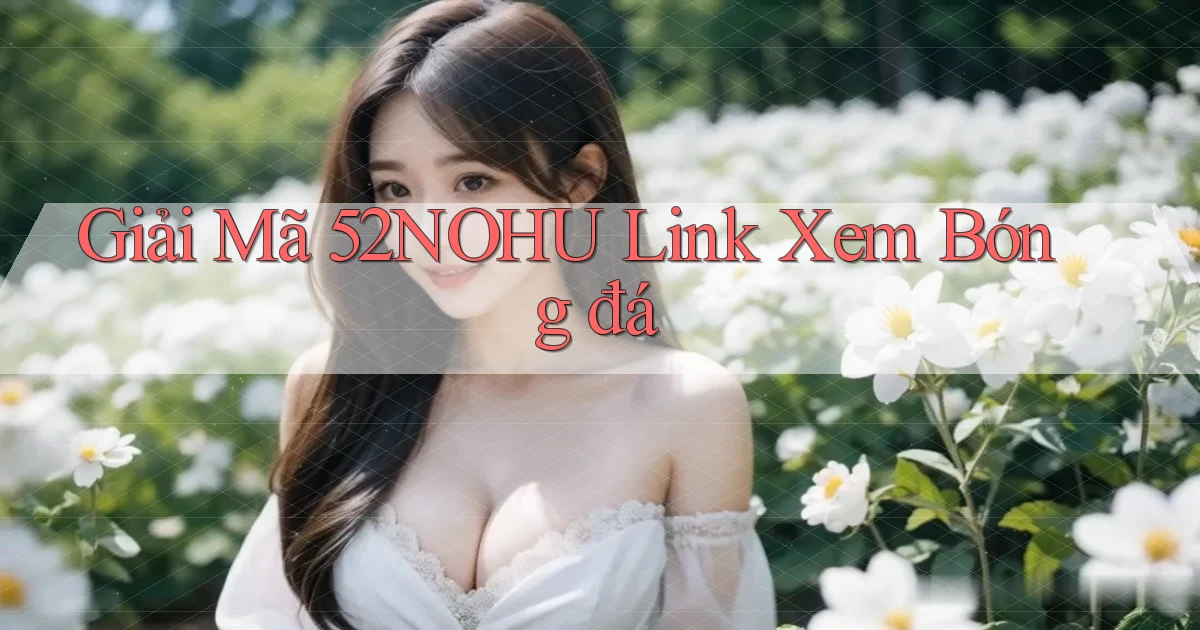 giải mã 52nohu link xem bóng đá