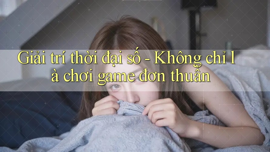 Giải trí thời đại số - Không chỉ là chơi game đơn thuần