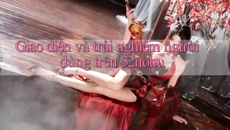 Giao diện và trải nghiệm người dùng trên 52nohu