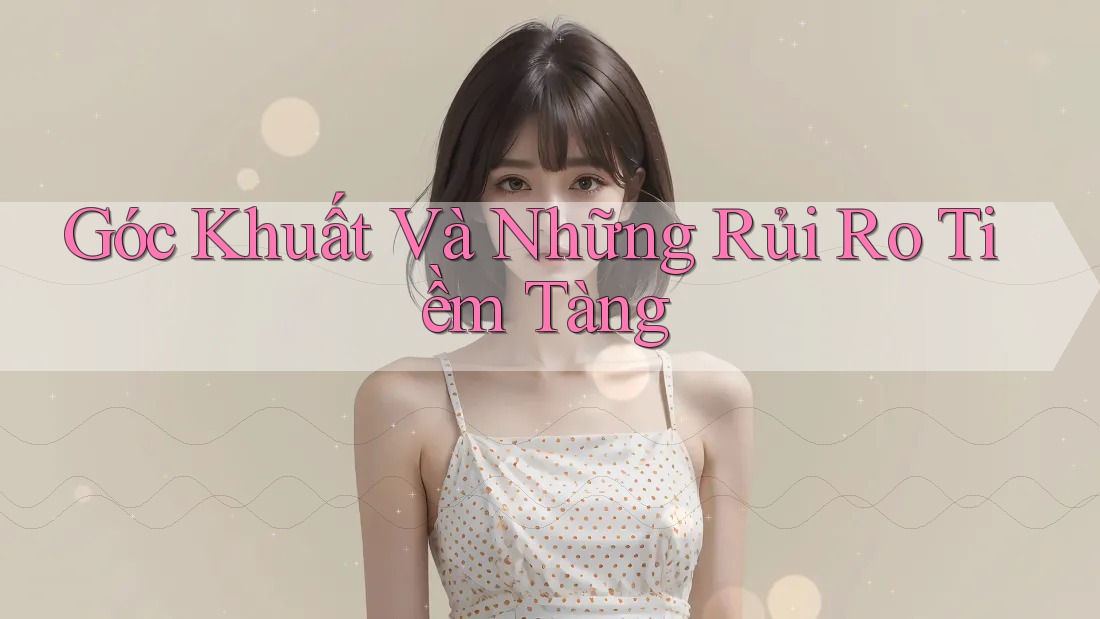 Góc Khuất Và Những Rủi Ro Tiềm Tàng
