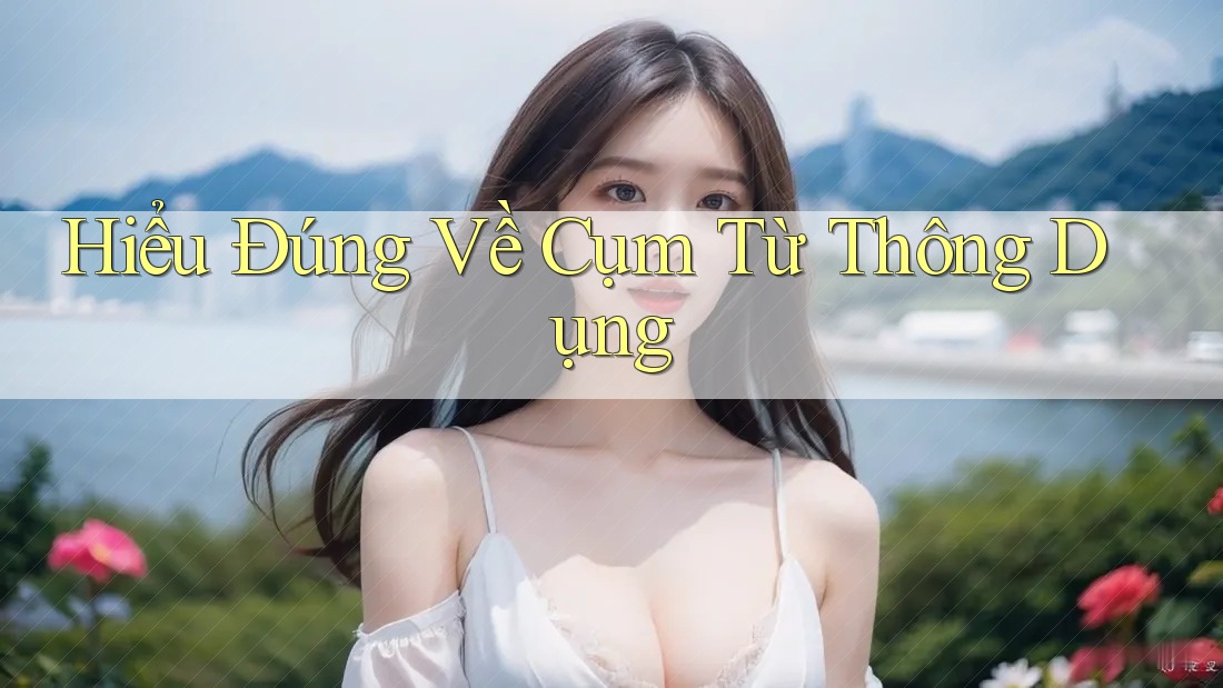 Hiểu Đúng Về Cụm Từ Thông Dụng