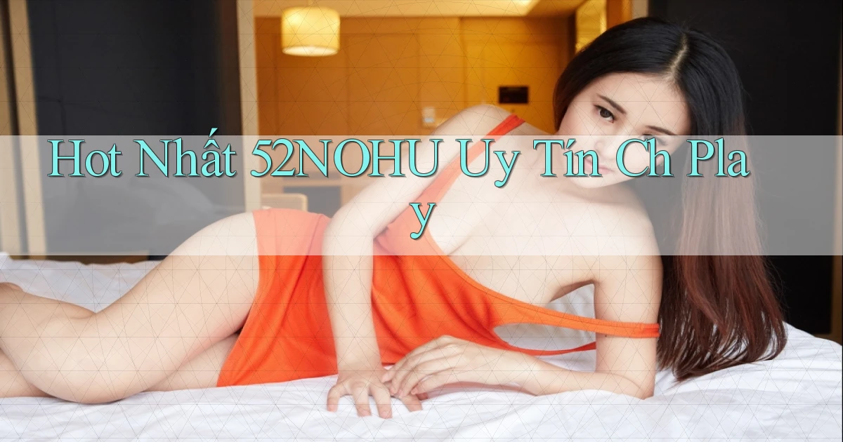 hot nhất 52nohu uy tín ch play