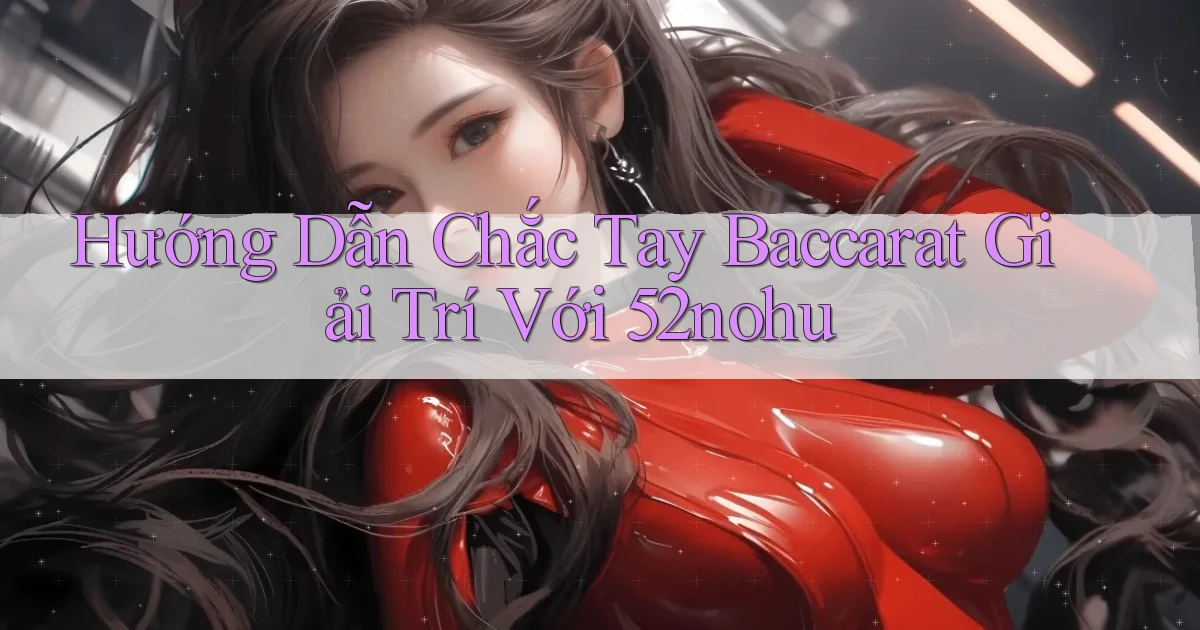 hướng dẫn chắc tay baccarat giải trí với 52nohu