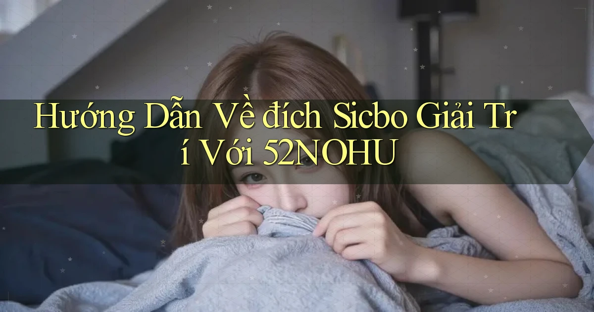 hướng dẫn về đích sicbo giải trí với 52nohu