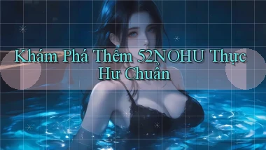 khám phá thêm 52nohu thực hư chuẩn