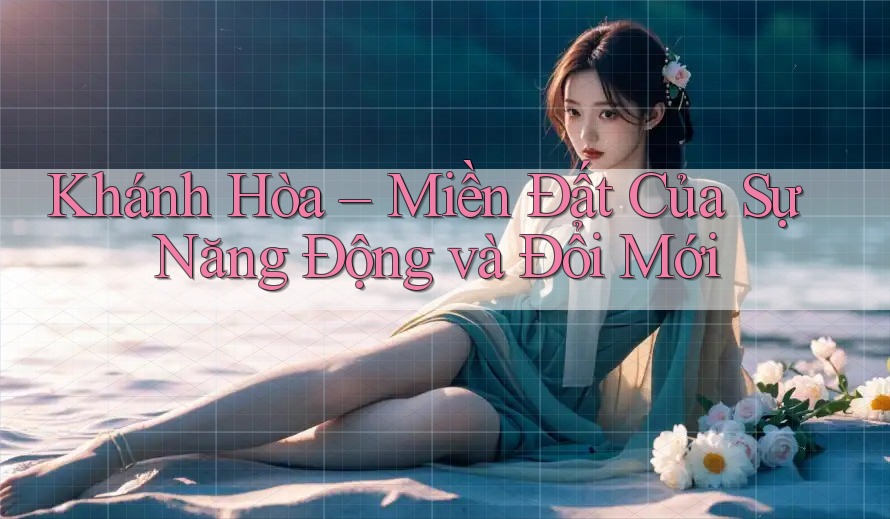 Khánh Hòa – Miền Đất Của Sự Năng Động và Đổi Mới