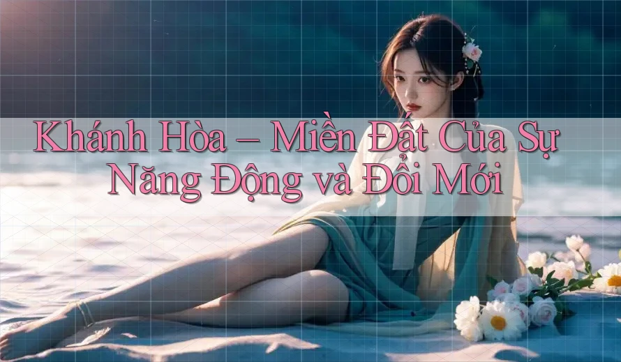 Khánh Hòa – Miền Đất Của Sự Năng Động và Đổi Mới