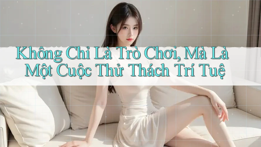 Không Chỉ Là Trò Chơi, Mà Là Một Cuộc Thử Thách Trí Tuệ