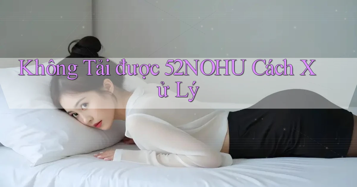 không tải được 52nohu cách xử lý