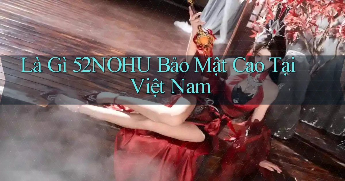 là gì 52nohu bảo mật cao tại việt nam