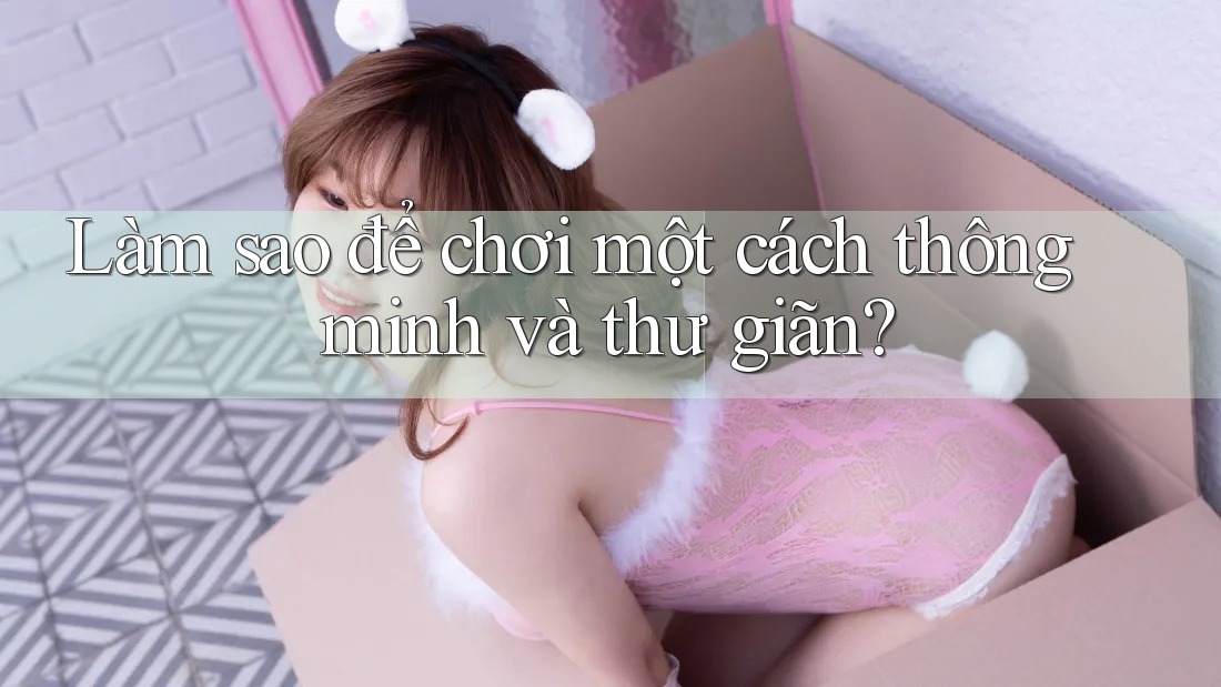 Làm sao để chơi một cách thông minh và thư giãn?