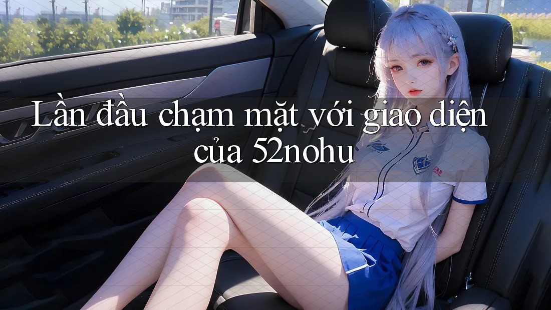 Lần đầu chạm mặt với giao diện của 52nohu