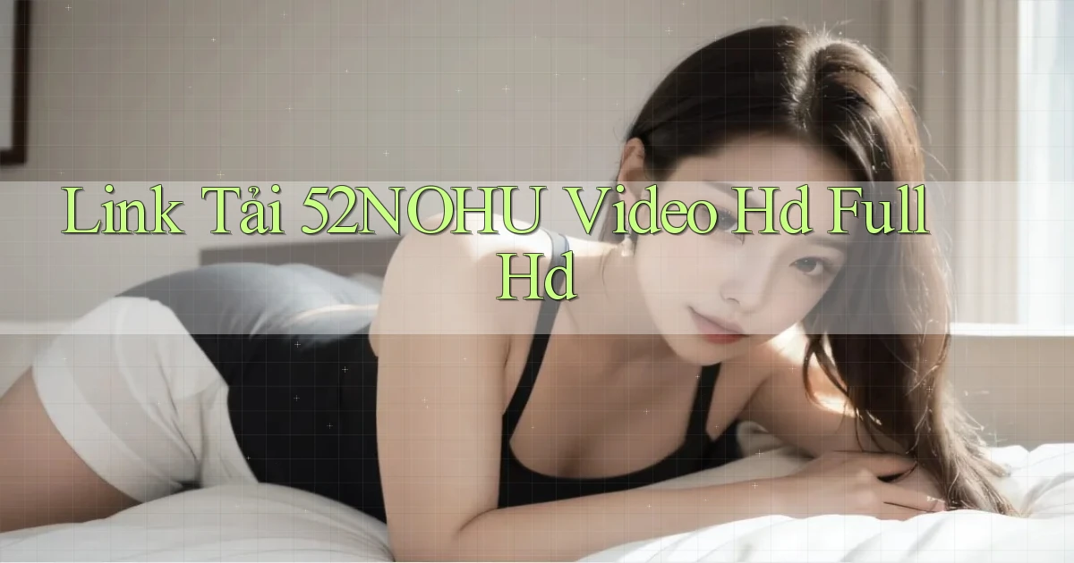 link tải 52nohu video hd full hd