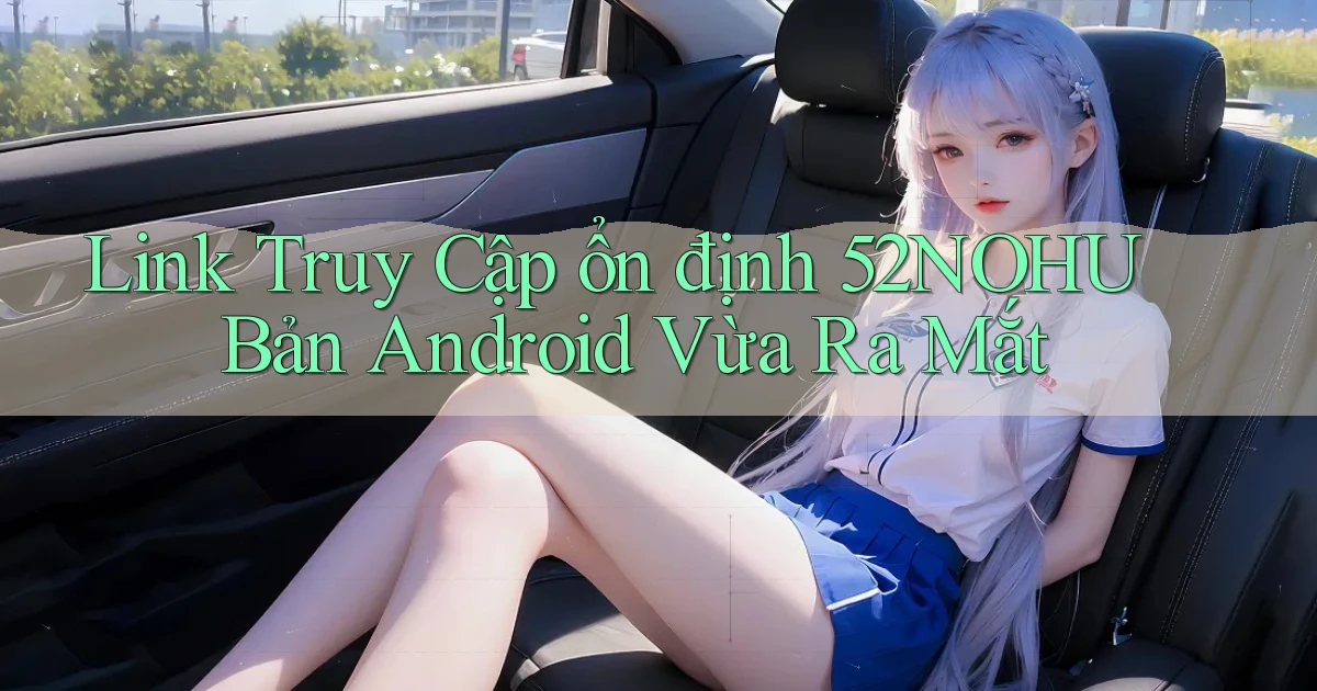 link truy cập ổn định 52nohu bản android vừa ra mắt