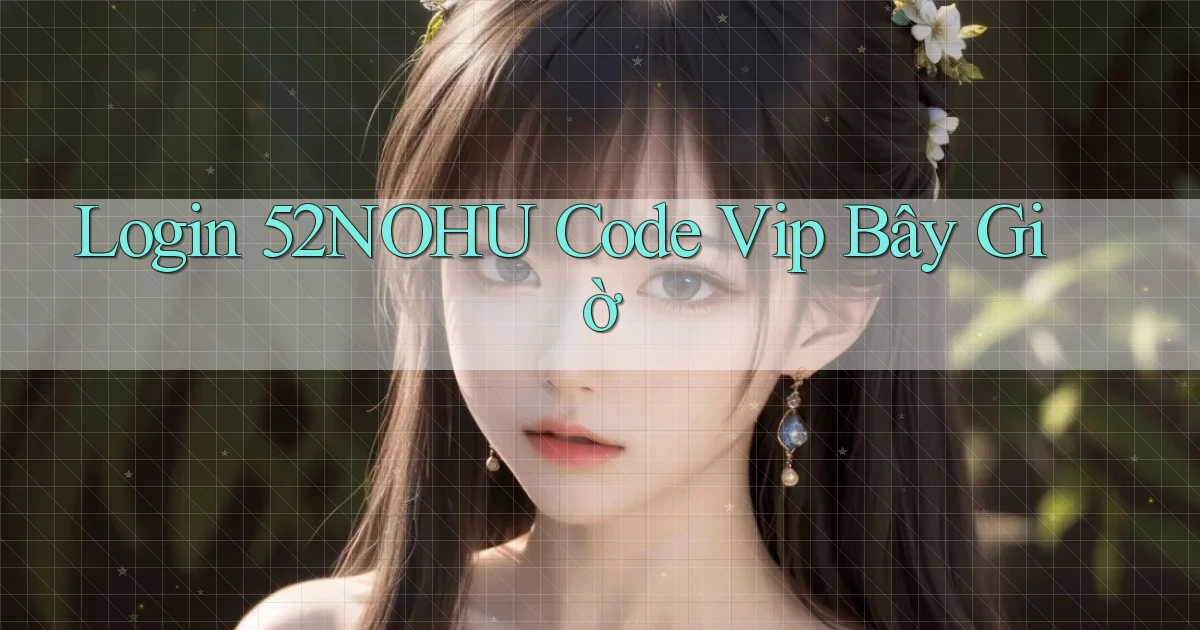 login 52nohu code vip bây giờ