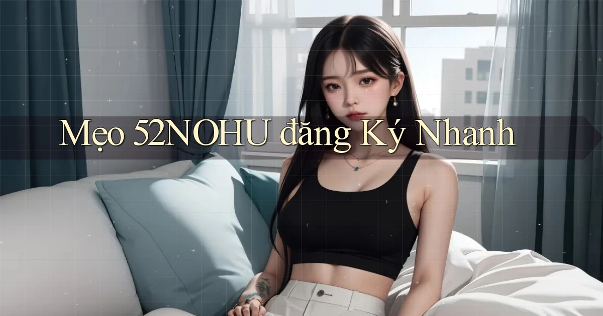 mẹo 52nohu đăng ký nhanh