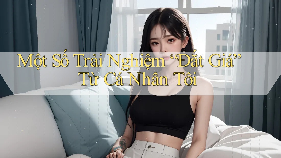 Một Số Trải Nghiệm “Đắt Giá” Từ Cá Nhân Tôi