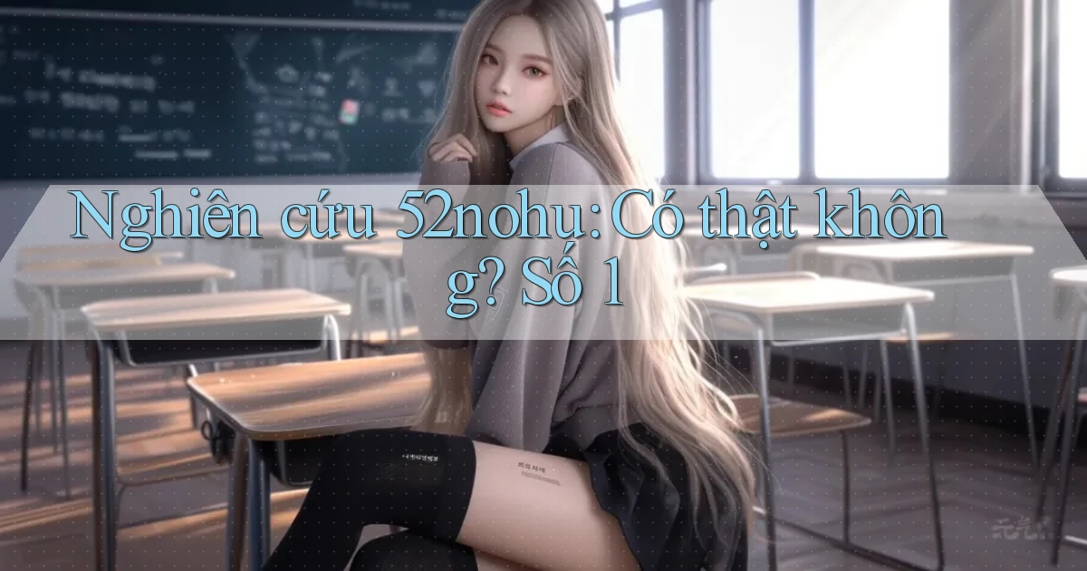 nghiên cứu 52nohu có thật không số 1