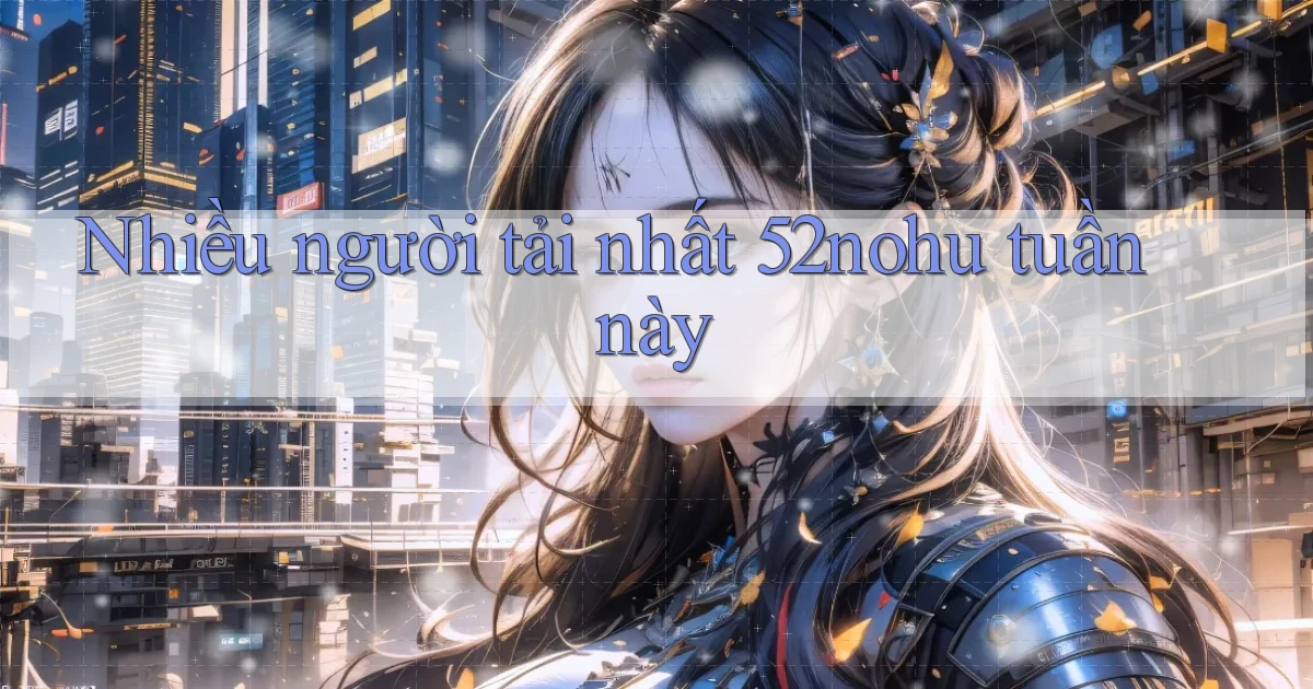 Nhiều người tải nhất 52nohu tuần này
